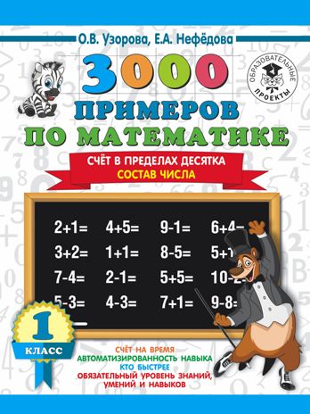 3000 примеров по математике. 1 класс. Счёт в пределах десятка. Состав числа. Узорова О.В., Нефедова Е.А. 3000 примеров для начальной школы, производитель АСТ , ISBN 978-5-17108-561-2 № 1
