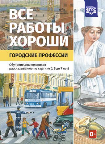 Все работы хороши. Городские профессии. Обучение дошкольников рассказыванию по картинке (5-7 лет). ФГОС. Нищева Н.В. Предметное и социальное окружение, производитель Детство-Пресс , ISBN 978-5-90685-277-9 № 1
