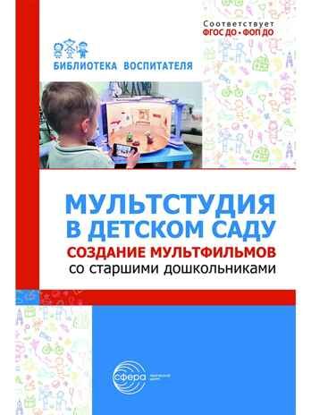 Мультстудия в детском саду. Создание мультфильмов со старшими дошкольниками/ Осьминина Е.Г., Козлова Т.М., Скворцова О.В., Селеткова Н.Р., 978-5-9949-3582-8, производитель Сфера ТЦ , ISBN 978-5-99493-582-8 № 1