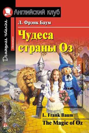 Чудеса страны Оз. The Magic of Oz. Домашнее чтение. Баум Л.Ф. Английский Клуб, производитель Айрис-пресс , ISBN 978-5-81126-519-0 № 1
