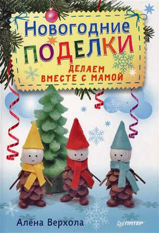 Новогодние поделки. Делаем вместе с мамой. Верхола А В. Новогодние подарки и поделки, производитель Питер , ISBN 978-5-49601-863-0 № 1