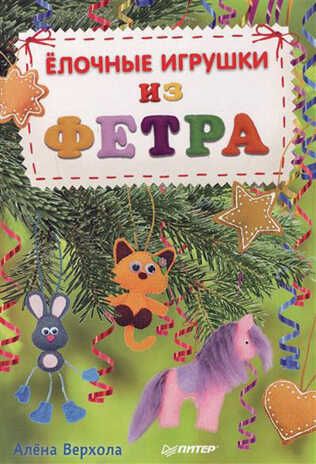 Елочные игрушки из фетра. Верхола А В. Новогодние подарки и поделки, производитель Питер , ISBN 978-5-49601-864-7 № 1