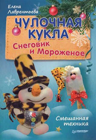 Чулочная кукла. Снеговик и Мороженое. Лаврентьева Е В. Новогодние подарки и поделки, производитель Питер , ISBN 978-5-49602-007-7 № 1
