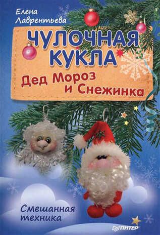 Чулочная кукла. Дед Мороз и Снежинка. Лаврентьева Е В. Новогодние подарки и поделки, производитель Питер , ISBN 978-5-49602-006-0 № 1