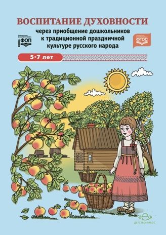 Воспитание духовности через приобщение дошкольников к традиционной праздничной культуре русского народа. 5-7лет. ФОП. ФГОС., производитель Детство-Пресс , ISBN 978-5-90770-934-8 № 1