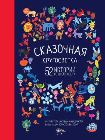 Сказочная кругосветка: 52 истории со всего света. МакАллистер А. Лучшие сказки со всего света, производитель АСТ , ISBN 978-5-17104-783-2 № 1