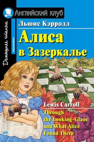 Алиса в Зазеркалье. Through the Looking-Glass and What Alice Found There. Домашнее чтение. Кэрролл Л. Английский Клуб, производитель Айрис-пресс , ISBN 978-5-81126-619-7 № 1