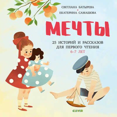Мечты. 25 Историй и рассказов для первого чтения. 6-7 лет. Батырева С., Самашова Е. Умное чтение, производитель Клевер (Clever) , ISBN 978-5-00115-839-4 № 1