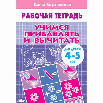 Учимся прибавлять и вычитать (для детей 4-5 лет). Бортникова Е.Ф. Рабочая тетрадь, производитель Литур , ISBN 978-5-97801-087-9 № 1
