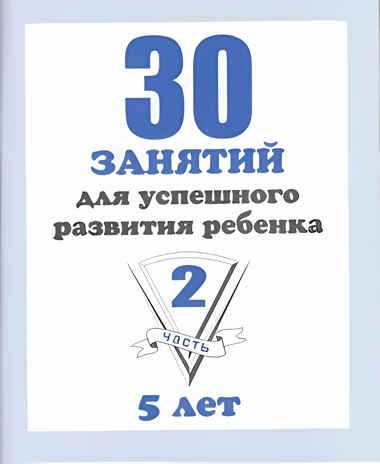 30 занятий для успешного развития ребенка (2 часть) 5 лет. Рабочая тетрадь, производитель «Весна-Дизайн» (ИП Бурдина С. В.), ISBN 200-0-00002-274-1 № 1