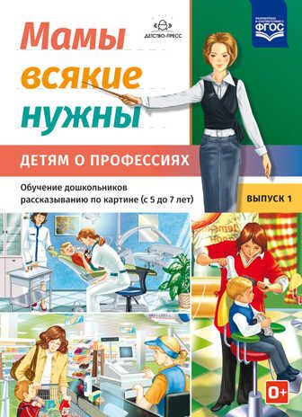 Мамы всякие нужны. Детям о профессиях. Обучение дошкольников рассказыванию по картинке (с 5 до 7 лет). Выпуск.1. ФГОС, производитель Детство-Пресс , ISBN 978-5-90685-283-0 № 1