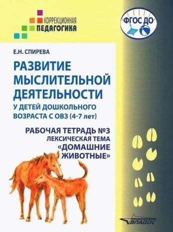 Развитие мыслительной деятельности у детей дошкольного возраста с ОВЗ (4-7 лет). Рабочая тетрадь № 3. Лексическая тема «Домашние животные», производитель Владос, ISBN 978-5-90748-250-0 № 1
