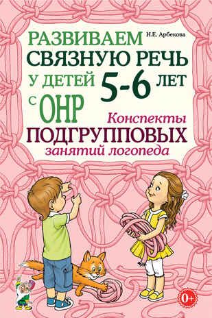 Развиваем связную речь у детей 5-6 лет с ОНР. Конспекты подгрупповых занятий логопеда. Арбекова Н.Е., производитель Гном , ISBN 978-5-90800-116-8 № 1