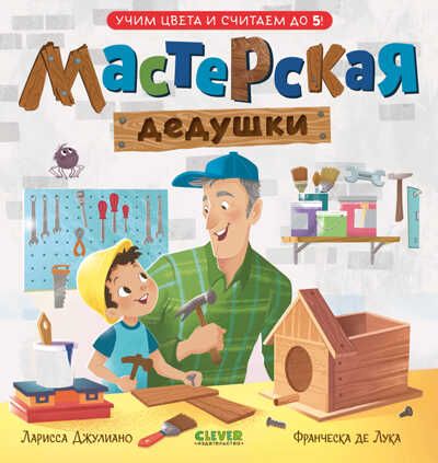 Семейные ценности. Мастерская дедушки. Учим цвета и считаем до 5/Джулиано Л., производитель Клевер (Clever) , ISBN 978-5-00211-213-5 № 1