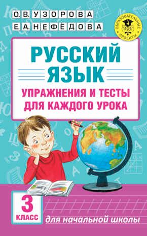 Русский язык. Упражнения и тесты для каждого урока. 3 класс. Узорова О.В., Нефедова Е.А. Академия начального образования, производитель АСТ , ISBN 978-5-17099-295-9 № 1