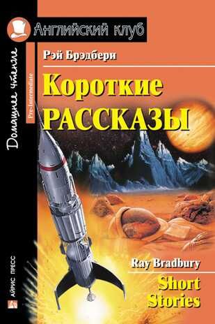 Короткие рассказы. Short Stories. Домашнее чтение. Брэдбери Р. Английский Клуб, производитель Айрис-пресс , ISBN 978-5-81126-655-5 № 1