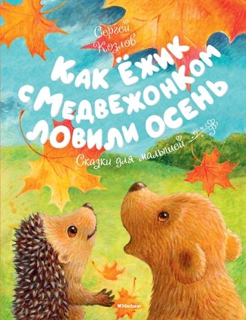 Как Ёжик с Медвежонком ловили осень. Козлов С. Чудесные книжки для малышей, производитель Махаон , ISBN 978-5-38912-798-2 № 1