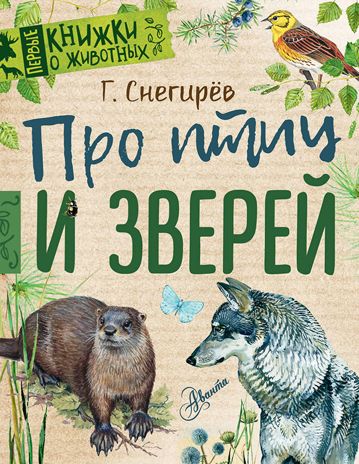 Про птиц и зверей. Снегирев Г.Я. Первые книжки о животных, производитель АСТ , ISBN 978-5-17104-041-3 № 1