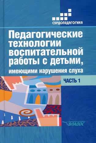 Педагогические технологии воспитательной работы с детьми, имеющими нарушение слуха: в 2-х ч. Часть 1, производитель Владос, ISBN 978-5-00136-124-4 № 1