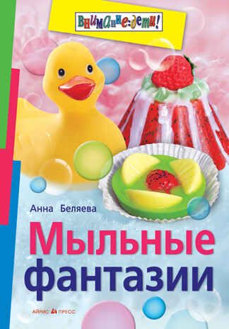 Мыльные фантазии. Беляева А. Внимание: дети!, производитель Айрис-пресс , ISBN 978-5-81124-220-7 № 1