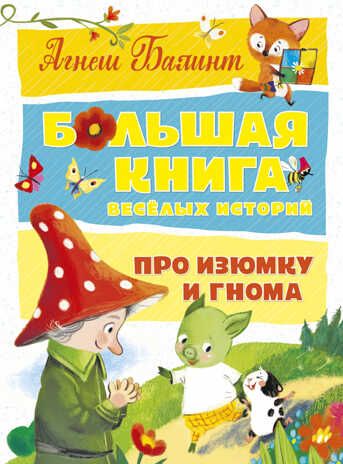 Большая книга весёлых историй про Изюмку и гнома. Балинт А. Большая книга, производитель Махаон , ISBN 978-5-38915-347-9 № 1