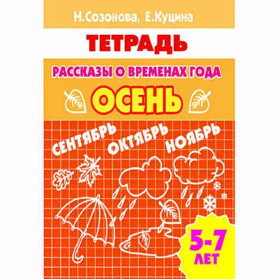 Рассказы о временах года (для детей 5-7 лет). ОСЕНЬ. Созонова Н.Н., Куцина Е.В. Рабочая тетрадь, производитель Литур , ISBN 978-5-97800-555-4 № 1
