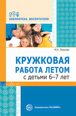 Кружковая работа летом с детьми 6-7 лет. Леонова Н.Н. Библиотека Воспитателя, производитель Сфера ТЦ , ISBN 978-5-99491-740-4 № 1