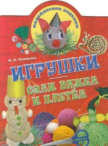 Игрушки: сами вяжем и плетем. Новикова И.В. Калейдоскоп поделок, производитель Академия развития, ISBN 978-5-77971-707-6 № 1