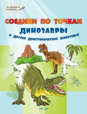 Соедини по точкам. Динозавры и другие доисторические животные. Большая книга заданий. Шехтман В.М. По дороге в школу: БКЗ, производитель Вакоша , ISBN 978-5-00132-279-5 № 1