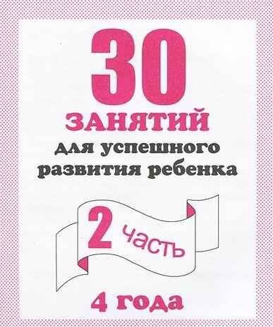 30 занятий для успешного развития ребенка (2 часть) 4 года. Рабочая тетрадь, производитель «Весна-Дизайн» (ИП Бурдина С. В.), ISBN 200-0-00002-275-8 № 1