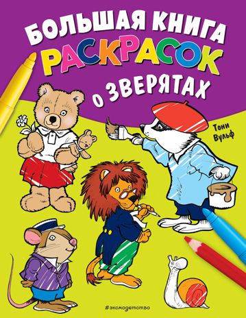Большая книга раскрасок о зверятах (илл. Тони Вульфа), производитель Эксмо , ISBN 978-5-04154-093-7 № 1