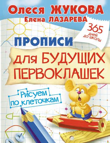 Прописи для будущих первоклашек. Рисуем по клеточкам. Жукова О.С., Лазарева Е. 365 дней до школы, производитель АСТ , ISBN 978-5-17092-997-9 № 1