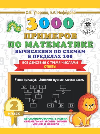 3000 примеров по математике. Вычисления по схемам в пределах 100. Все действия с тремя числами. Ответы. 2 класс. Узорова О.В. 3000 примеров для начальной школы, производитель АСТ , ISBN 978-5-17135-862-4 № 1