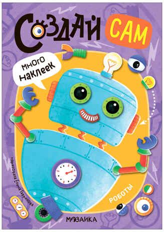 «Роботы» (серия «Создай сам», книжки с наклейками), производитель МОЗАИКА kids , ISBN 978-5-43154-315-9 № 1