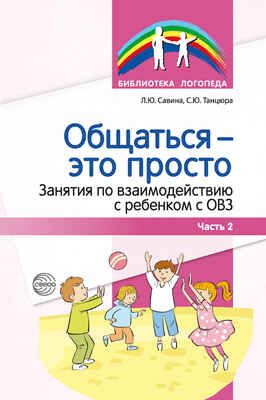 Общаться - это просто. Занятия по взаимодействию с ребенком с ОВЗ. Учебно-методическое пособие. Часть 2. Савина Л.Ю., Танцюра С.Ю., производитель Сфера ТЦ , ISBN 978-5-99492-779-3 № 1