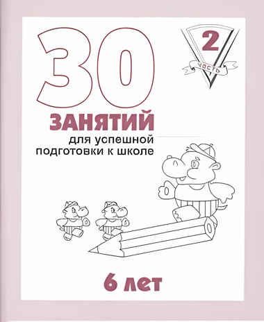 30 занятий для успешной подготовки к школе (2 часть) 6 лет. Рабочая тетрадь, производитель «Весна-Дизайн» (ИП Бурдина С. В.), ISBN 200-0-00002-248-2 № 1