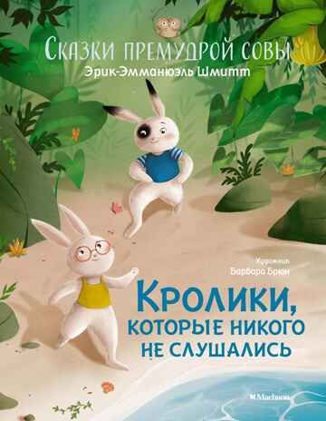 Кролики, которые никого не слушались. Сказки премудрой совы. Шмитт Э.-Э. Чудесные книжки для малышей, производитель Махаон , ISBN 978-5-38920-110-1 № 1