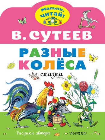 Разные колеса. Рисунки В. Сутеева. Сутеев В.Г. Малыш, читай!, производитель АСТ , ISBN 978-5-17136-562-2 № 1