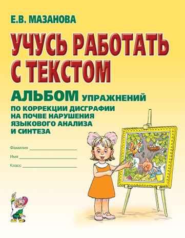 Учусь работать с текстом. Альбом упражнений по коррекции дисграфии на почве нарушения языкового анализа и синтеза. Мазанова Е.В. А4, производитель Гном , ISBN 978-5-90791-732-3 № 1