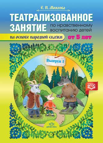 Театрализованное  занятие по нравственному воспитанию для детей от 5 лет (на основе народной сказки). Выпуск 1. ФГОС., производитель Детство-Пресс , ISBN 978-5-90717-917-2 № 1