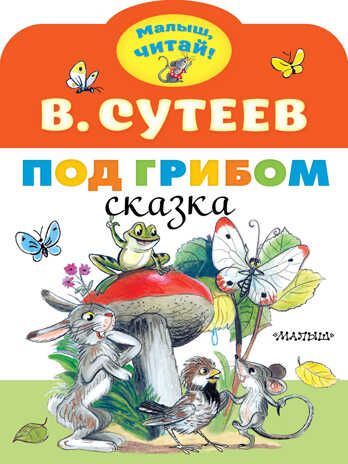 Под грибом. Сутеев В.Г. Малыш, читай!, производитель АСТ , ISBN 978-5-17118-012-6 № 1