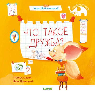 Что такое дружба? Войцеховский Б. Семейные ценности, производитель Клевер (Clever) , ISBN 978-5-00154-205-6 № 1