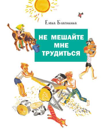 Не мешайте мне трудиться. Благинина Е. Детская художественная литература, производитель Стрекоза , ISBN 978-5-99514-407-6 № 1