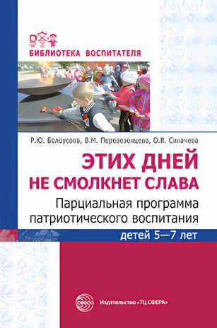 Этих дней не смолкнет слава. Парциальная программа патриотического воспитания детей 5-7 лет. Белоусова Р.Ю, Переверзенцева В.М., Сикачева О.В., производитель Сфера ТЦ , ISBN 978-5-99492-981-0 № 1