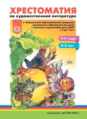 Хрестоматия по художественной литературе к «Комплексной образовательной программе дошкольного образования для детей с тяжелыми нарушениями речи (ОНР) с 3 до 7 лет» Н.В. Нищевой. (3-4 года, 4-5 лет). ФГОС. Тверская О.Н., производитель Детство-Пресс , ISBN 978-5-90742-110-3 № 1
