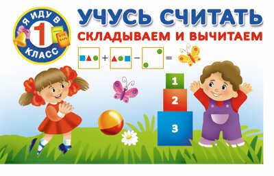Учусь считать. Складываем и вычитаем. Дмитриева В.Г. Я иду в 1 класс, производитель АСТ , ISBN 978-5-17094-478-1 № 1