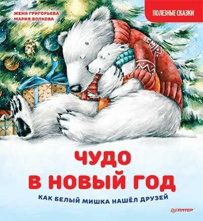 Чудо в Новый год: как Белый Мишка нашёл друзей. Полезные сказки. Григорьева Ж., Волкова М.А. Новогодние подарки и поделки, производитель Питер , ISBN 978-5-00116-526-2 № 1