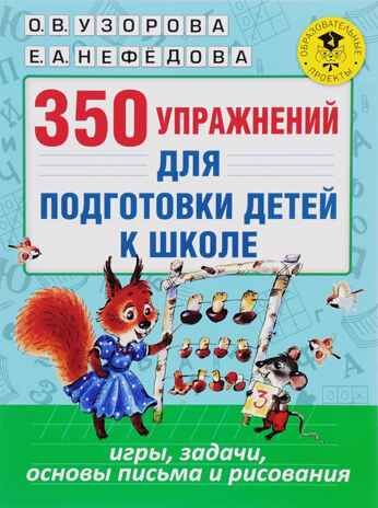 350 упражнений для подготовки детей к школе: игры, задачи, основы письма и рисования. Узорова О.В., Нефедова Е.А. Академия начального образования, производитель АСТ , ISBN 978-5-17099-813-5 № 1