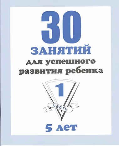 30 занятий для успешного развития ребенка (1 часть) 5 лет, производитель «Весна-Дизайн» (ИП Бурдина С. В.), ISBN 200-0-00002-273-4 № 1