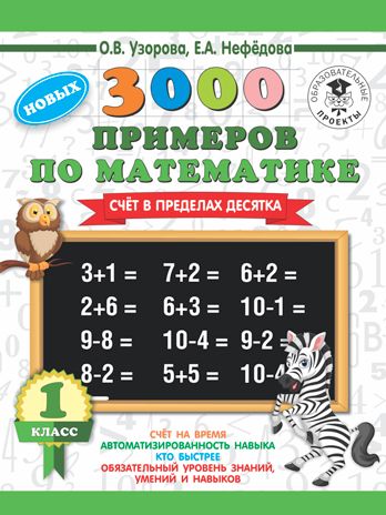 3000 новых примеров по математике. 1 класс. Счёт в пределах десятка. Узорова О. В.; Нефедова Е. А. 3000 примеров для начальной школы, производитель АСТ , ISBN 978-5-17112-160-0 № 1